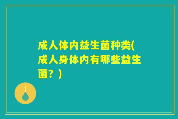 成人体内益生菌种类(成人身体内有哪些益生菌？)