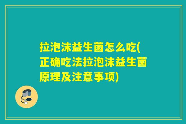 拉泡沫益生菌怎么吃(正确吃法拉泡沫益生菌原理及注意事项) 拉泡沫益生菌怎么吃(正确吃法拉泡沫益生菌原理及注意事项)