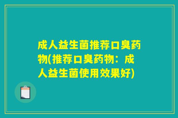 成人益生菌推荐口臭药物(推荐口臭药物：成人益生菌使用效果好)