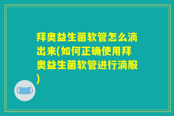 拜奥益生菌软管怎么滴出来(如何正确使用拜奥益生菌软管进行滴服) 拜奥益生菌软管怎么滴出来(如何正确使用拜奥益生菌软管进行滴服)