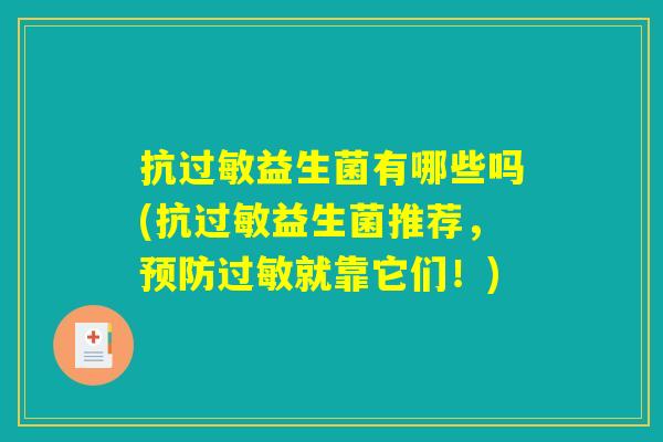 抗过敏益生菌有哪些吗(抗过敏益生菌推荐，预防过敏就靠它们！)