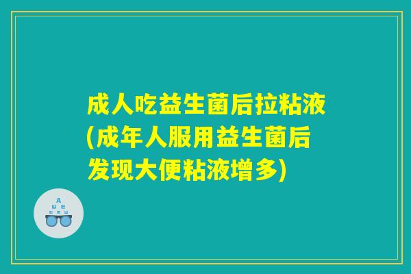 成人吃益生菌后拉粘液(成年人服用益生菌后发现大便粘液增多)