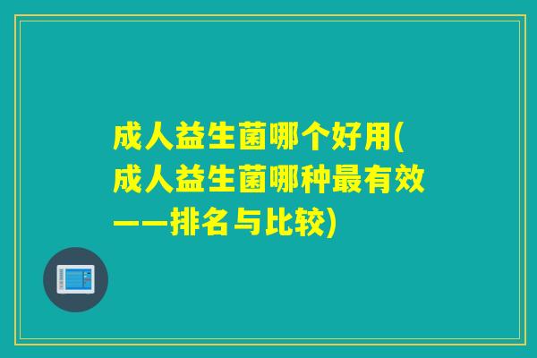 成人益生菌哪个好用(成人益生菌哪种最有效——排名与比较)