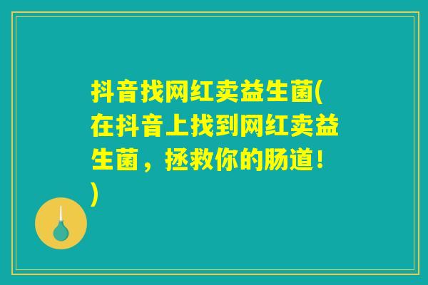 抖音找网红卖益生菌(在抖音上找到网红卖益生菌，拯救你的肠道！)