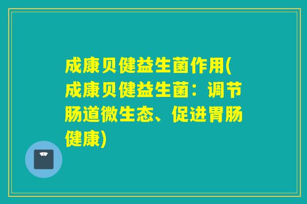 成康贝健益生菌作用(成康贝健益生菌：调节肠道微生态、促进胃肠健康)