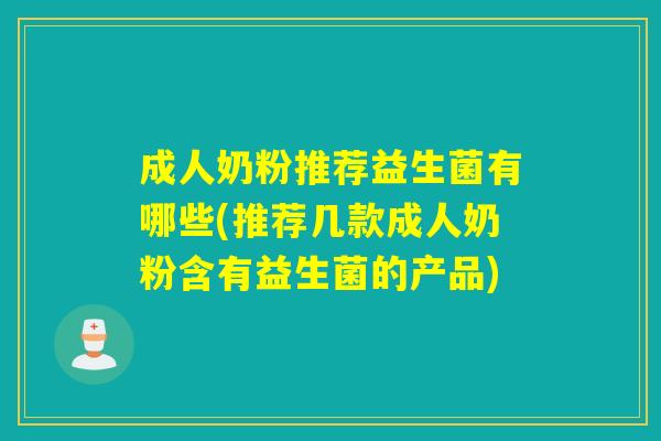 成人奶粉推荐益生菌有哪些(推荐几款成人奶粉含有益生菌的产品)