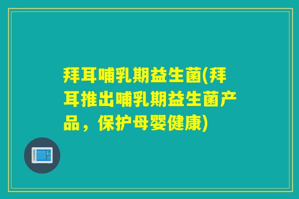 拜耳哺乳期益生菌(拜耳推出哺乳期益生菌产品,保护母婴健康) 拜耳哺乳期益生菌(拜耳推出哺乳期益生菌产品,保护母婴健康)