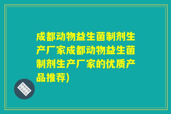 成都动物益生菌制剂生产厂家成都动物益生菌制剂生产厂家的优质产品推荐)
