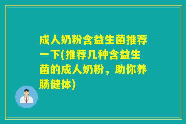 成人奶粉含益生菌推荐一下(推荐几种含益生菌的成人奶粉,助你养肠健体) 成人奶粉含益生菌推荐一下(推荐几种含益生菌的成人奶粉,助你养肠健体)
