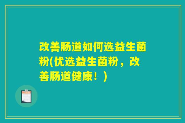 改善肠道如何选益生菌粉(优选益生菌粉，改善肠道健康！)