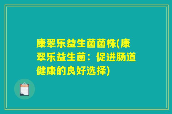 康翠乐益生菌菌株(康翠乐益生菌：促进肠道健康的良好选择)
