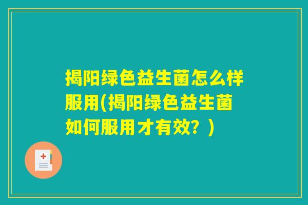 揭阳绿色益生菌怎么样服用(揭阳绿色益生菌如何服用才有效?) 揭阳绿色益生菌怎么样服用(揭阳绿色益生菌如何服用才有效?)