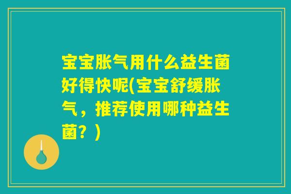 宝宝用什么益生菌好得快呢(宝宝舒缓,推荐使用哪种益生菌?) 宝宝用什么益生菌好得快呢(宝宝舒缓,推荐使用哪种益生菌?)