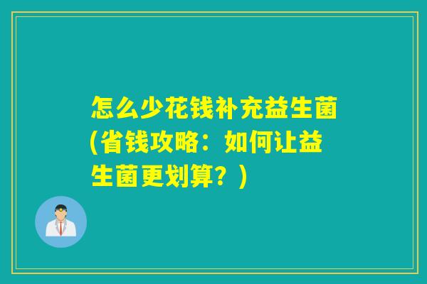 怎么少花钱补充益生菌(省钱攻略：如何让益生菌更划算？)