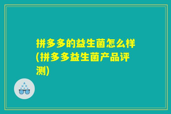 拼多多的益生菌怎么样(拼多多益生菌产品评测)