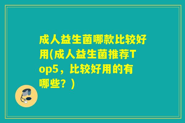 成人益生菌哪款比较好用(成人益生菌推荐Top5，比较好用的有哪些？)