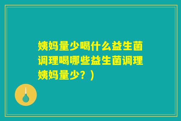 姨妈量少喝什么益生菌调理喝哪些益生菌调理姨妈量少？)