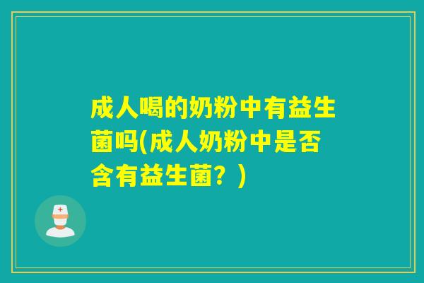 成人喝的奶粉中有益生菌吗(成人奶粉中是否含有益生菌？)