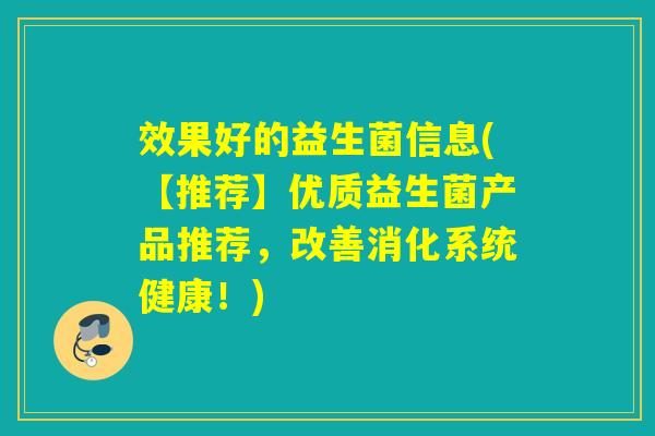 效果好的益生菌信息(【推荐】优质益生菌产品推荐，改善消化系统健康！)