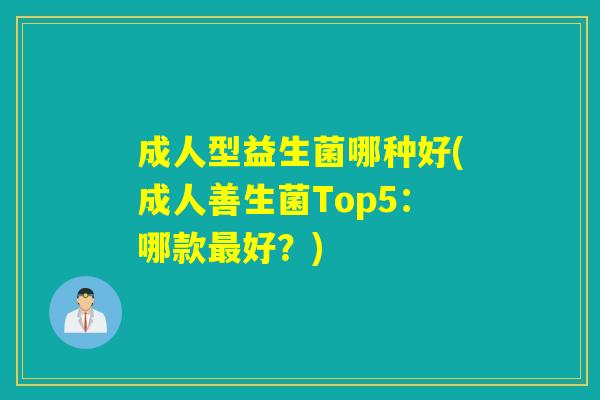 成人型益生菌哪种好(成人善生菌Top5：哪款最好？)