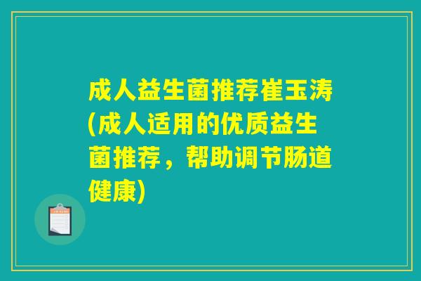 成人益生菌推荐崔玉涛(成人适用的优质益生菌推荐，帮助调节肠道健康)