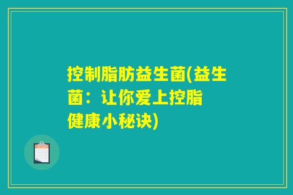 控制脂肪益生菌(益生菌：让你爱上控脂  健康小秘诀)