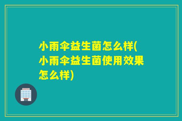 详细阅读:小雨伞益生菌怎么样(小雨伞益生菌使用效果怎么样) 小雨伞益生菌怎么样(小雨伞益生菌使用效果怎么样)
