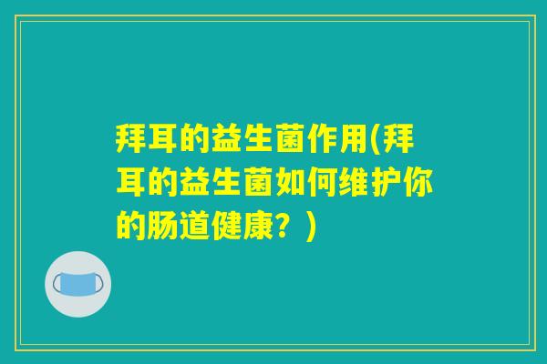 拜耳的益生菌作用(拜耳的益生菌如何维护你的肠道健康？)