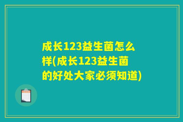 成长123益生菌怎么样(成长123益生菌的好处大家必须知道)