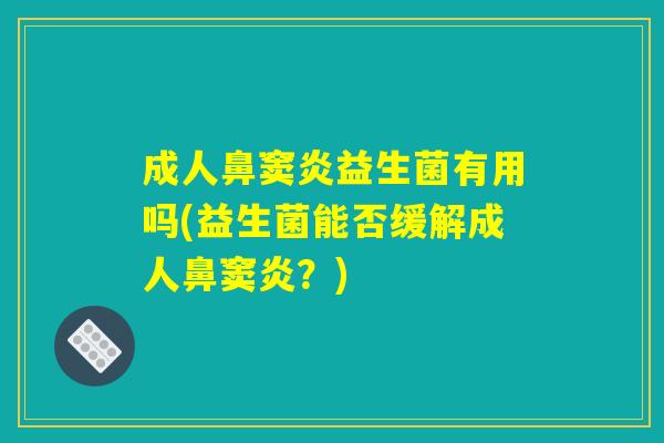 成人鼻窦炎益生菌有用吗(益生菌能否缓解成人鼻窦炎？)
