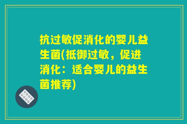 抗过敏促消化的婴儿益生菌(抵御过敏，促进消化：适合婴儿的益生菌推荐)