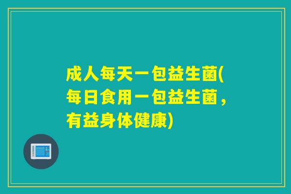 成人每天一包益生菌(每日食用一包益生菌，有益身体健康)