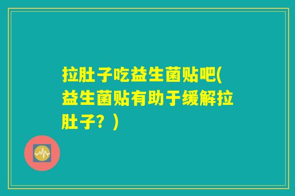 拉肚子吃益生菌贴吧(益生菌贴有助于缓解拉肚子？)