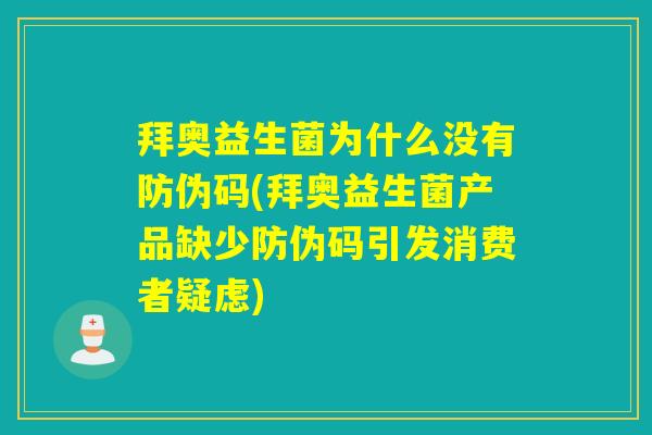 拜奥益生菌为什么没有防伪码(拜奥益生菌产品缺少防伪码引发消费者疑虑)