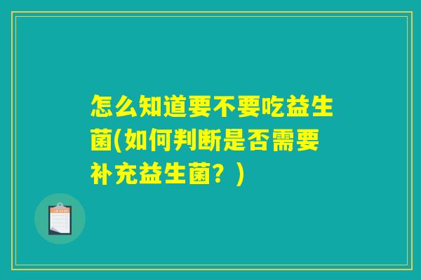 怎么知道要不要吃益生菌(如何判断是否需要补充益生菌？)