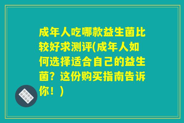 成年人吃哪款益生菌比较好求测评(成年人如何选择适合自己的益生菌？这份购买指南告诉你！)