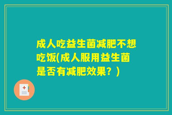 成人吃益生菌减肥不想吃饭(成人服用益生菌是否有减肥效果？)