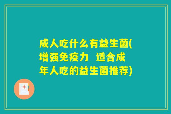 成人吃什么有益生菌(增强免疫力  适合成年人吃的益生菌推荐)