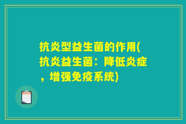 抗炎型益生菌的作用(抗炎益生菌：降低炎症，增强免疫系统)