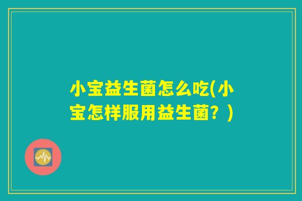 小宝益生菌怎么吃(小宝怎样服用益生菌？)