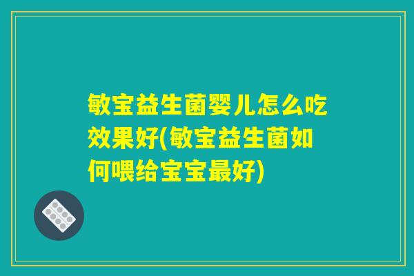 敏宝益生菌婴儿怎么吃效果好(敏宝益生菌如何喂给宝宝最好)