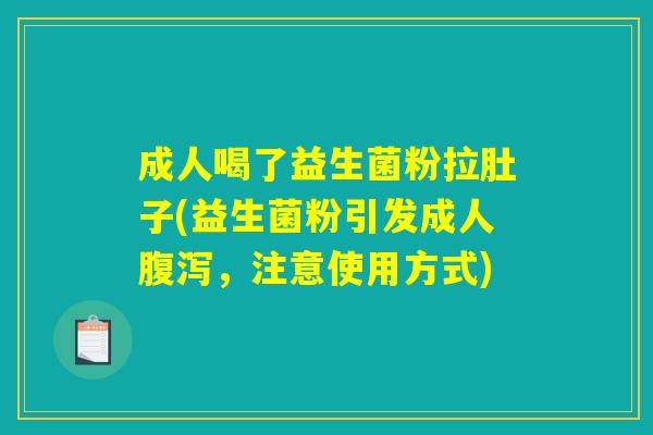 成人喝了益生菌粉拉肚子(益生菌粉引发成人腹泻，注意使用方式)
