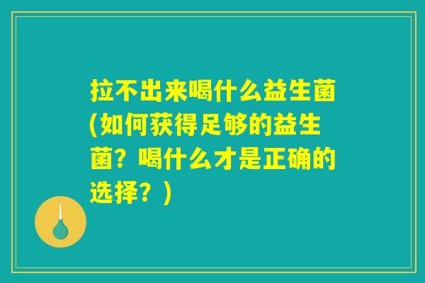 拉不出来喝什么益生菌(如何获得足够的益生菌？喝什么才是正确的选择？)