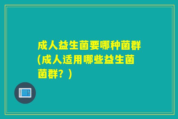 成人益生菌要哪种菌群(成人适用哪些益生菌菌群？)