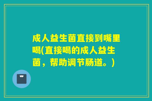 成人益生菌直接到嘴里喝(直接喝的成人益生菌，帮助调节肠道。)
