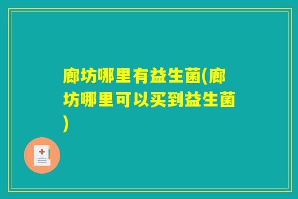 廊坊哪里有益生菌(廊坊哪里可以买到益生菌)
