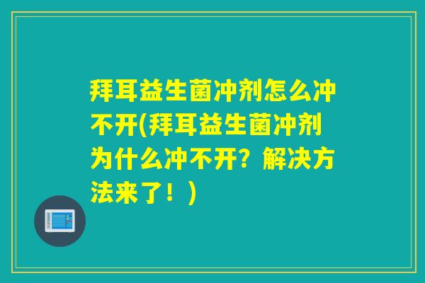 拜耳益生菌冲剂怎么冲不开(拜耳益生菌冲剂为什么冲不开？解决方法来了！)