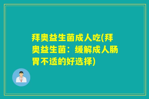 拜奥益生菌成人吃(拜奥益生菌：缓解成人肠胃不适的好选择)