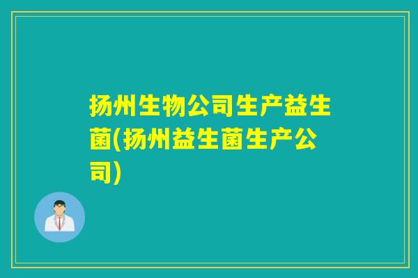 扬州生物公司生产益生菌(扬州益生菌生产公司)