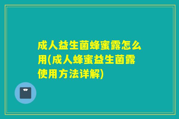 成人益生菌蜂蜜露怎么用(成人蜂蜜益生菌露使用方法详解)